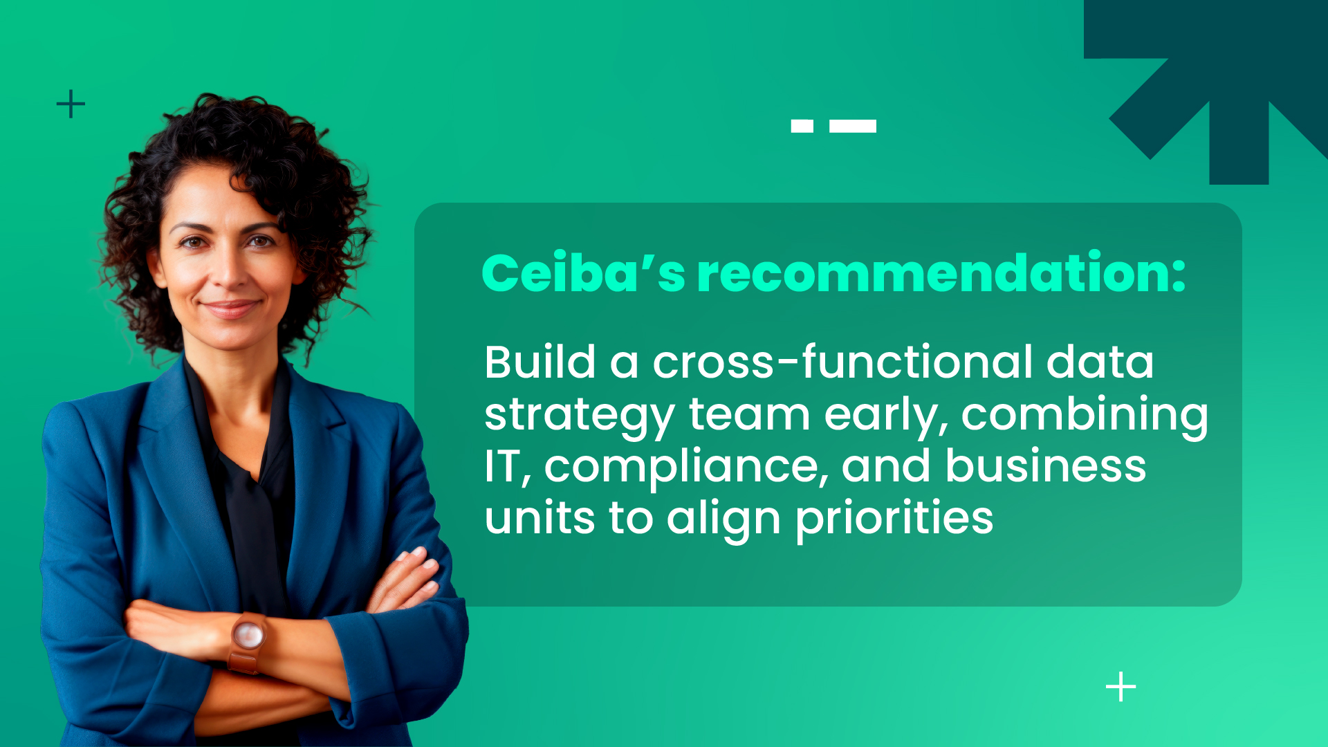 Strategic recommendation to build a cross-functional data strategy team that unites IT, compliance, and business units to ensure aligned priorities and stronger organizational governance.